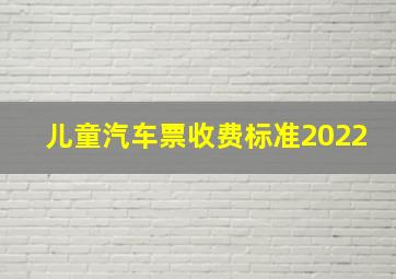 儿童汽车票收费标准2022