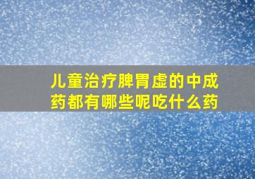 儿童治疗脾胃虚的中成药都有哪些呢吃什么药