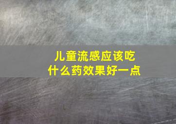 儿童流感应该吃什么药效果好一点