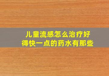 儿童流感怎么治疗好得快一点的药水有那些