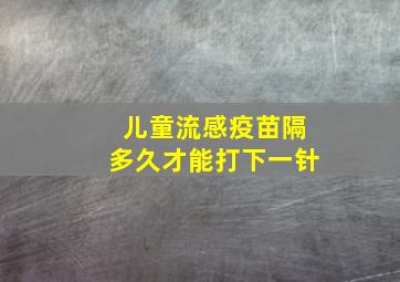 儿童流感疫苗隔多久才能打下一针