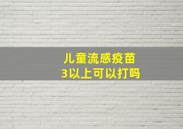 儿童流感疫苗3以上可以打吗