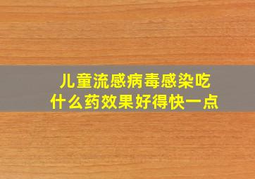 儿童流感病毒感染吃什么药效果好得快一点