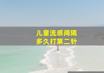 儿童流感间隔多久打第二针