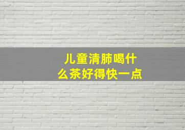 儿童清肺喝什么茶好得快一点