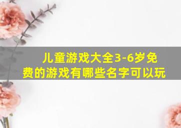 儿童游戏大全3-6岁免费的游戏有哪些名字可以玩