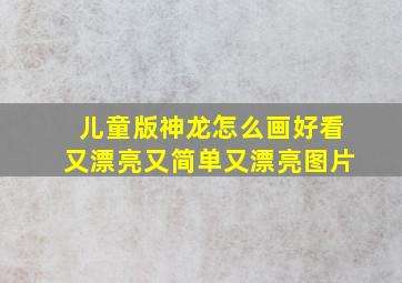 儿童版神龙怎么画好看又漂亮又简单又漂亮图片