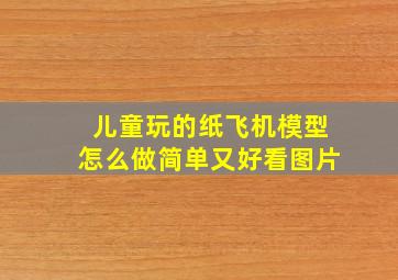 儿童玩的纸飞机模型怎么做简单又好看图片