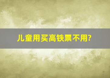 儿童用买高铁票不用?