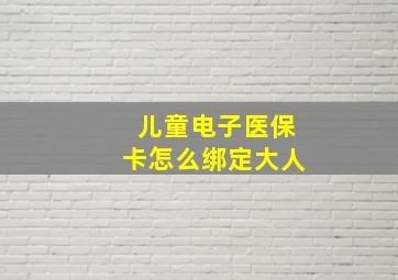 儿童电子医保卡怎么绑定大人