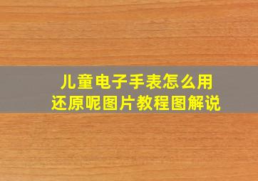 儿童电子手表怎么用还原呢图片教程图解说