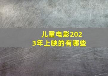 儿童电影2023年上映的有哪些