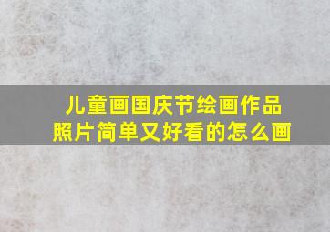 儿童画国庆节绘画作品照片简单又好看的怎么画