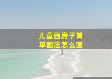 儿童画房子简单画法怎么画