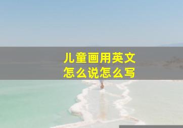 儿童画用英文怎么说怎么写