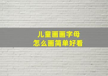 儿童画画字母怎么画简单好看