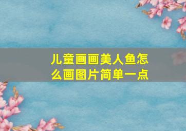 儿童画画美人鱼怎么画图片简单一点