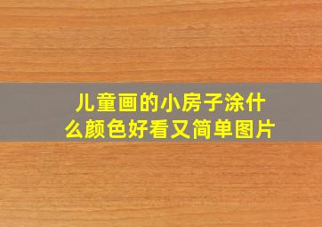 儿童画的小房子涂什么颜色好看又简单图片