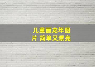 儿童画龙年图片 简单又漂亮