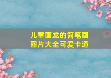 儿童画龙的简笔画图片大全可爱卡通