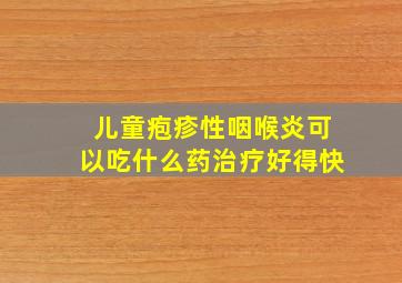 儿童疱疹性咽喉炎可以吃什么药治疗好得快