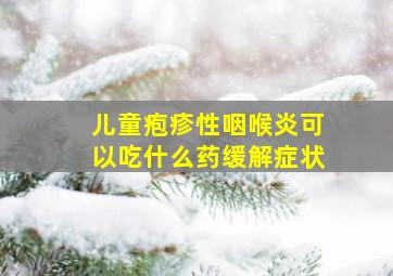 儿童疱疹性咽喉炎可以吃什么药缓解症状