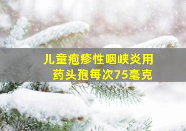 儿童疱疹性咽峡炎用药头孢每次75毫克