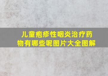 儿童疱疹性咽炎治疗药物有哪些呢图片大全图解