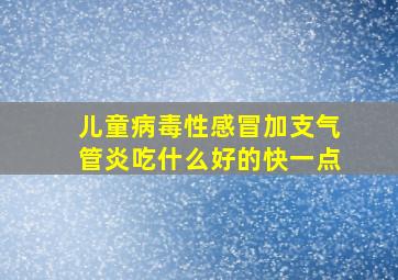 儿童病毒性感冒加支气管炎吃什么好的快一点