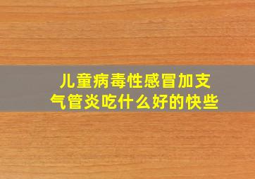 儿童病毒性感冒加支气管炎吃什么好的快些