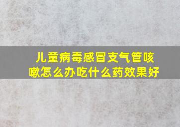 儿童病毒感冒支气管咳嗽怎么办吃什么药效果好