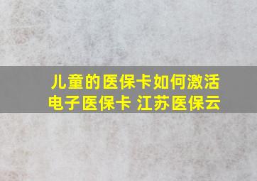 儿童的医保卡如何激活电子医保卡 江苏医保云