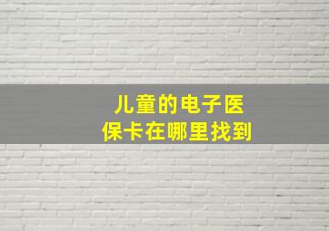 儿童的电子医保卡在哪里找到