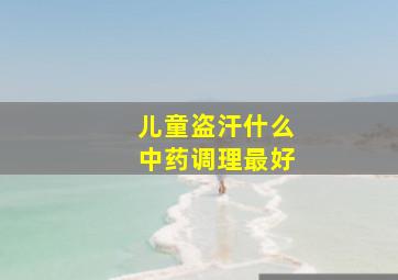 儿童盗汗什么中药调理最好