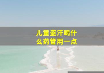 儿童盗汗喝什么药管用一点