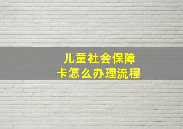 儿童社会保障卡怎么办理流程