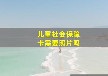 儿童社会保障卡需要照片吗