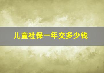 儿童社保一年交多少钱