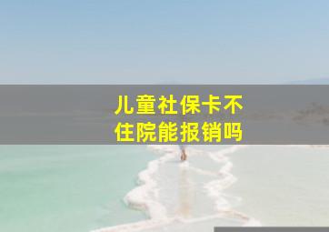 儿童社保卡不住院能报销吗