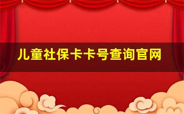 儿童社保卡卡号查询官网