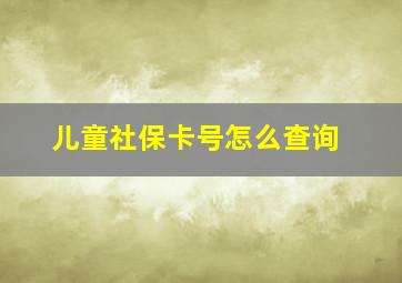 儿童社保卡号怎么查询