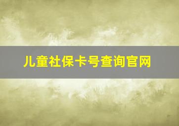 儿童社保卡号查询官网