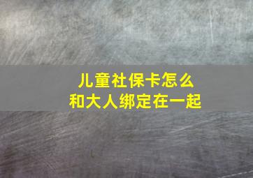 儿童社保卡怎么和大人绑定在一起