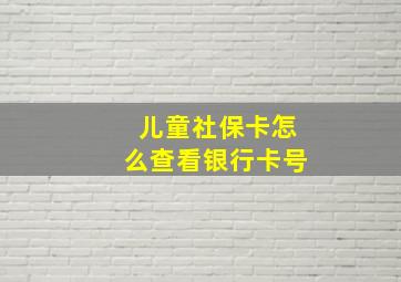 儿童社保卡怎么查看银行卡号