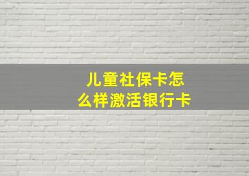 儿童社保卡怎么样激活银行卡