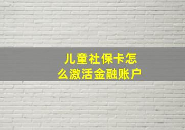 儿童社保卡怎么激活金融账户