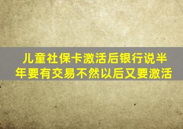 儿童社保卡激活后银行说半年要有交易不然以后又要激活