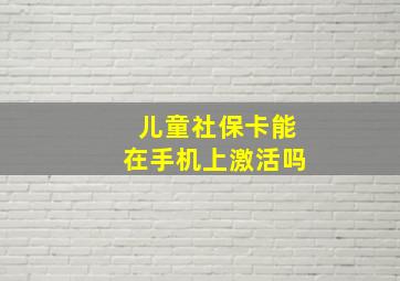 儿童社保卡能在手机上激活吗