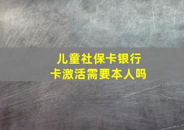 儿童社保卡银行卡激活需要本人吗