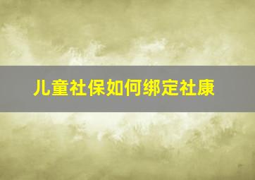 儿童社保如何绑定社康